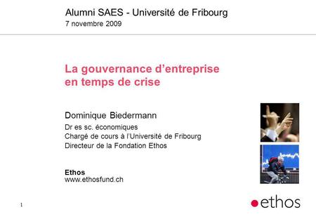 1 La gouvernance dentreprise en temps de crise Dominique Biedermann Dr es sc. économiques Chargé de cours à lUniversité de Fribourg Directeur de la Fondation.