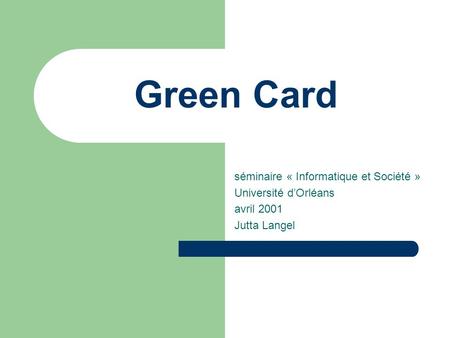 Green Card séminaire « Informatique et Société » Université dOrléans avril 2001 Jutta Langel.