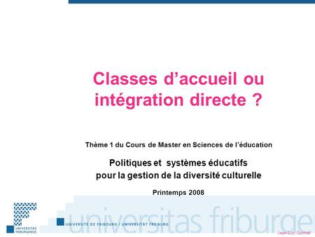Jean-Luc Gurtner Classes daccueil ou intégration directe ? Thème 1 du Cours de Master en Sciences de léducation Politiques et systèmes éducatifs pour la.