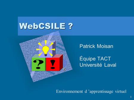 1 WebCSILE ? Patrick Moisan Équipe TACT Université Laval Environnement d apprentissage virtuel.