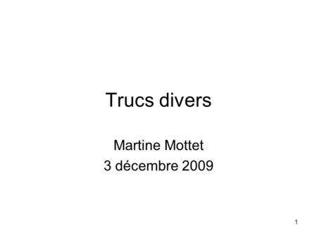 1 Trucs divers Martine Mottet 3 décembre 2009. 2 Gestion des dossiers et des fichiers Arborescence des dossiers et des fichiers –Nom générique, nom spécifique.