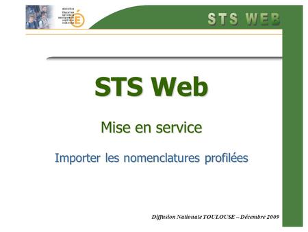 Diffusion Nationale TOULOUSE – Décembre 2009 STS Web Mise en service Importer les nomenclatures profilées.