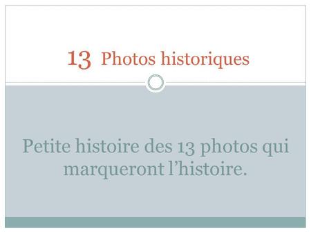 Petite histoire des 13 photos qui marqueront l’histoire.