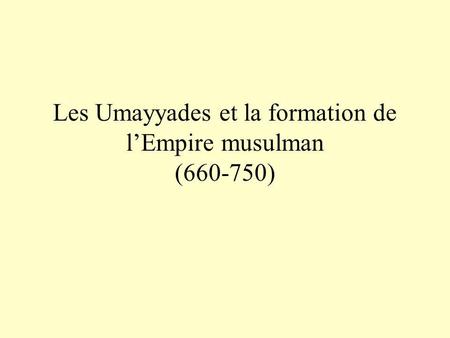 Les Umayyades et la formation de l’Empire musulman ( )