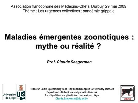 Maladies émergentes zoonotiques : mythe ou réalité ? Maladies émergentes zoonotiques : mythe ou réalité ? Prof. Claude Saegerman Association francophone.