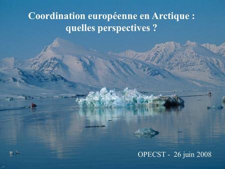 Coordination européenne en Arctique : quelles perspectives ? OPECST - 26 juin 2008.