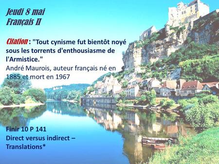 Jeudi 8 mai Français II Citation : Tout cynisme fut bientôt noyé sous les torrents d'enthousiasme de l'Armistice. André Maurois, auteur français né en.
