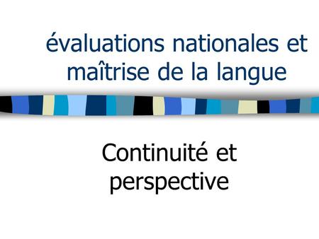 Évaluations nationales et maîtrise de la langue Continuité et perspective.
