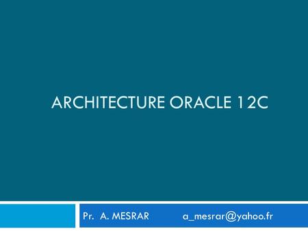 Architecture Oracle 12c  Pr. A. MESRAR