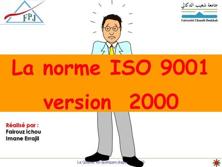 Réalisé par : Fairouz ichou Imane Errajil.  Introduction  L’ISO en quelque mots  Définition de l’ISO 9001V2000  L’évolution de l’ISO 9001  Principes.