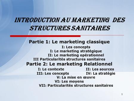 1 Introduction au Marketing DES Structures sanitaires Partie 1: Le marketing classique I: Les concepts I: Le marketing stratégique II: Le marketing opérationnel.