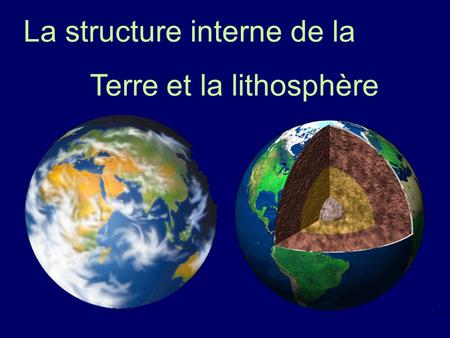 La structure interne de la Terre et la lithosphère.