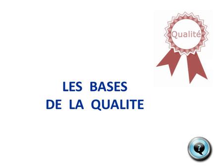 LES BASES DE LA QUALITE Plan de la formation Différentes notions de qualité L’obtention de la qualité Contexte règlementaire Objectifs et enjeux Conséquences.