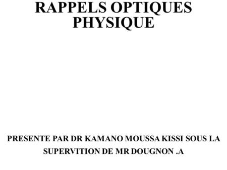 RAPPELS OPTIQUES PHYSIQUE PRESENTE PAR DR KAMANO MOUSSA KISSI SOUS LA SUPERVITION DE MR DOUGNON.A.
