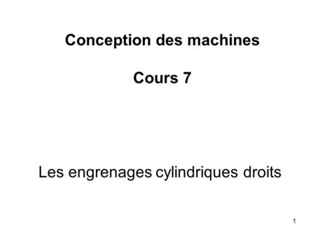 1 Les engrenages cylindriques droits Conception des machines Cours 7.