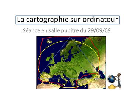 La cartographie sur ordinateur Séance en salle pupitre du 29/09/09.