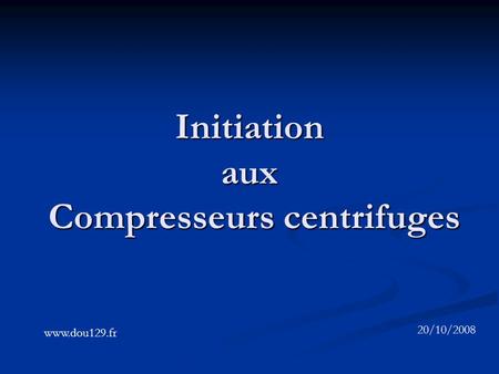 Initiation aux Compresseurs centrifuges 20/10/2008