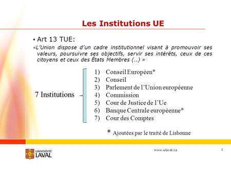 1 Les Institutions UE Art 13 TUE: « L’Union dispose d’un cadre institutionnel visant à promouvoir ses valeurs, poursuivre ses objectifs,