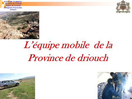 L’équipe mobile de la Province de driouch ROYAUME DU MAROC Ministère de la Santé Région de l'oriental Délégation Provinciale Driouch.