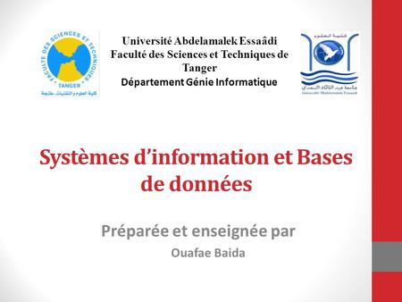 Systèmes d’information et Bases de données Préparée et enseignée par Ouafae Baida Université Abdelamalek Essaâdi Faculté des Sciences et Techniques de.