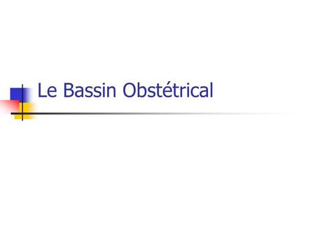 Le Bassin Obstétrical Généralités Le bassin est une ceinture osseuse située entre la colonne vertébrale et les membres inferieures sur lesquels elle.