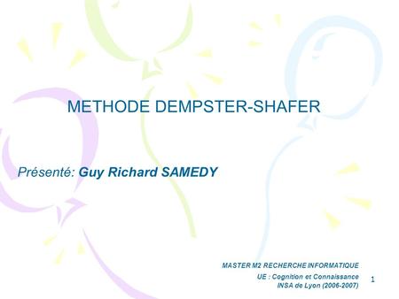 1 METHODE DEMPSTER-SHAFER Présenté: Guy Richard SAMEDY MASTER M2 RECHERCHE INFORMATIQUE UE : Cognition et Connaissance INSA de Lyon ( )