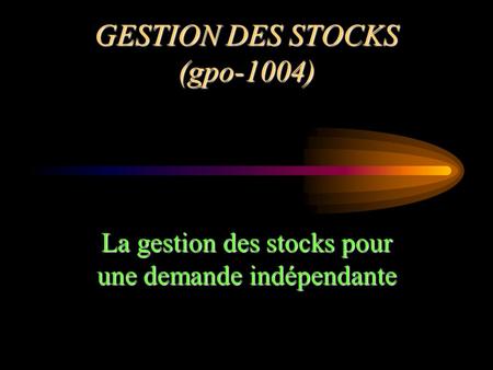 GESTION DES STOCKS (gpo-1004) La gestion des stocks pour une demande indépendante.