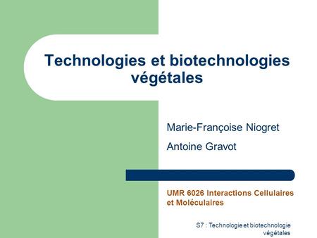 S7 : Technologie et biotechnologie végétales Technologies et biotechnologies végétales Marie-Françoise Niogret Antoine Gravot UMR 6026 Interactions Cellulaires.
