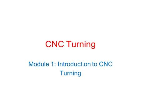 CNC Turning Module 1: Introduction to CNC Turning.