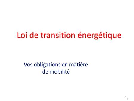 Loi de transition énergétique Vos obligations en matière de mobilité 1 1.