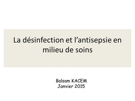 La désinfection et l’antisepsie en milieu de soins Balsam KACEM Janvier 2015.