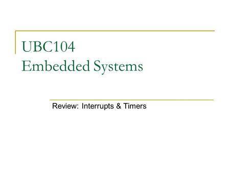 UBC104 Embedded Systems Review: Interrupts & Timers.