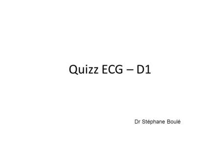 Quizz ECG – D1 Dr Stéphane Boulé.