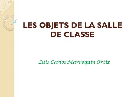 LES OBJETS DE LA SALLE DE CLASSE Luis Carlos Marroquín Ortiz.