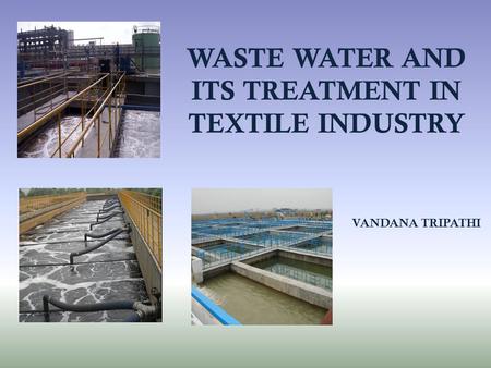 WASTE WATER AND ITS TREATMENT IN TEXTILE INDUSTRY VANDANA TRIPATHI.