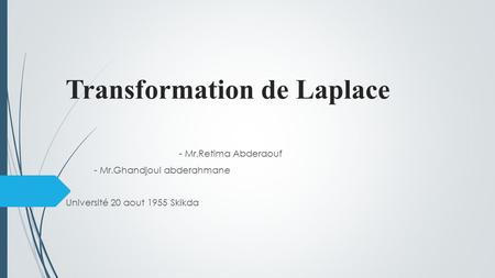 Transformation de Laplace - Mr.Retima Abderaouf - Mr.Ghandjoui abderahmane Université 20 aout 1955 Skikda.