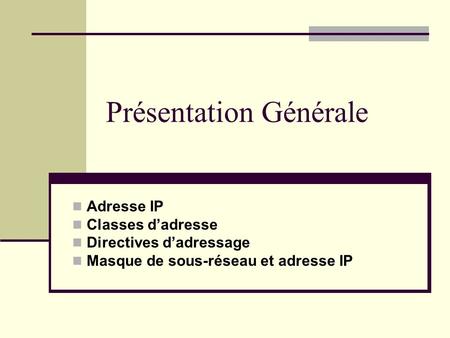 Présentation Générale Adresse IP Classes d’adresse Directives d’adressage Masque de sous-réseau et adresse IP.