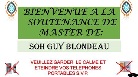 BIENVENUE A LA SOUTENANCE DE MASTER DE: Soh guy blondeau VEUILLEZ GARDER LE CALME ET ETEINDRE VOS TELEPHONES PORTABLES S.V.P. 1.