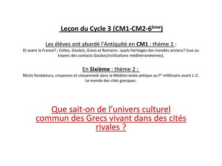 Leçon du Cycle 3 (CM1-CM2-6ème) Les élèves ont abordé l'Antiquité en CM1 : thème 1 : Et avant la France? ; Celtes, Gaulois, Grecs et Romains : quels.