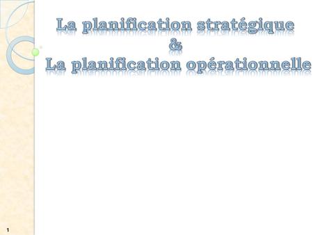 1. І-La Planification: 1/Définition de la planification. 2/Utilité de la planification. 3/Les étapes de la planification. II- Les Types de planification: