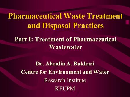 Pharmaceutical Waste Treatment and Disposal Practices Part I: Treatment of Pharmaceutical Wastewater Dr. Alaadin A. Bukhari Centre for Environment and.