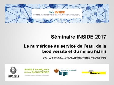 Séminaire INSIDE 2017 Le numérique au service de l’eau, de la biodiversité et du milieu marin 28 et 29 mars 2017, Muséum National d’Histoire Naturelle,