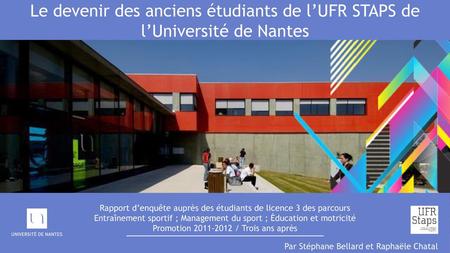 Le devenir des anciens étudiants de l’UFR STAPS de l’Université de Nantes Rapport d’enquête auprès des étudiants de licence 3 des parcours Entraînement.