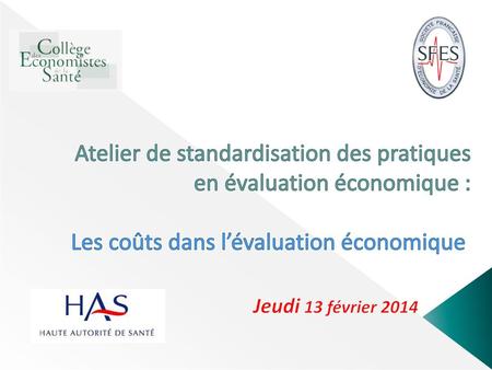 Atelier de standardisation des pratiques en évaluation économique : Les coûts dans l’évaluation économique  Jeudi 13 février 2014.