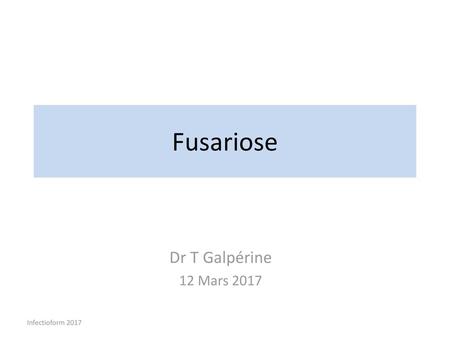 Fusariose Dr T Galpérine 12 Mars 2017 Infectioform 2017.