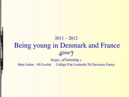 2011 – 2012 Being young in Denmark and France 4ème7 Projet « eTwinning » Mme Lebon – M Ceschin Collège P de Coubertin 78 Chevreuse France.