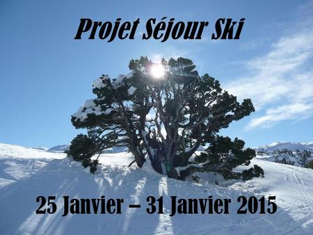 Projet Séjour Ski 25 Janvier – 31 Janvier 2015.
