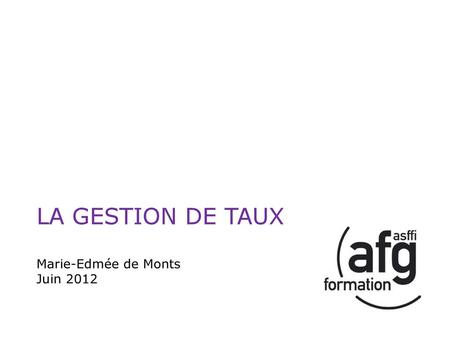 LA GESTION DE TAUX Marie-Edmée de Monts Juin 2012.