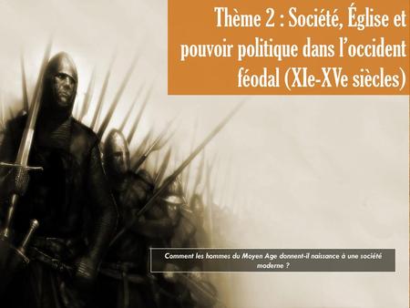 Thème 2 : Société, Église et pouvoir politique dans l’occident féodal (XIe-XVe siècles) Comment les hommes du Moyen Age donnent-il naissance à une société.