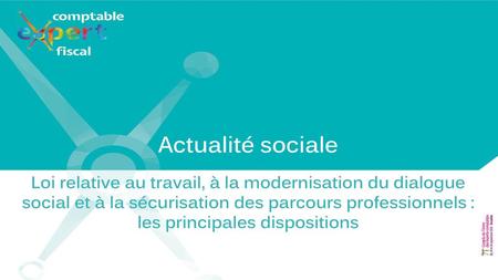 Actualité sociale Loi relative au travail, à la modernisation du dialogue social et à la sécurisation des parcours professionnels : les principales dispositions.